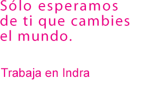 S�lo esperamos de ti que cambies el mundo. Trabaja en indra